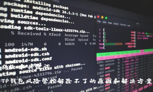 ## 和关键词

TP钱包风险管控解除不了的原因和解决方案