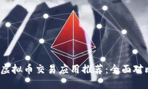 2023年最佳虚拟币交易应用推荐：全面对比与使用指南