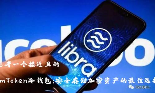思考一个接近且的

ImToken冷钱包：安全存储加密资产的最佳选择