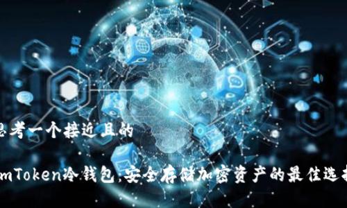 思考一个接近且的

ImToken冷钱包：安全存储加密资产的最佳选择