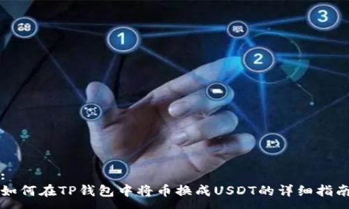 : 
如何在TP钱包中将币换成USDT的详细指南
