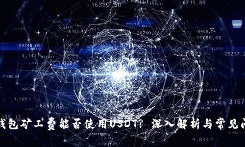 TP钱包矿工费能否使用USDT? 深入解析与常见问题