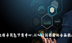 比特币钱包下载中心：从